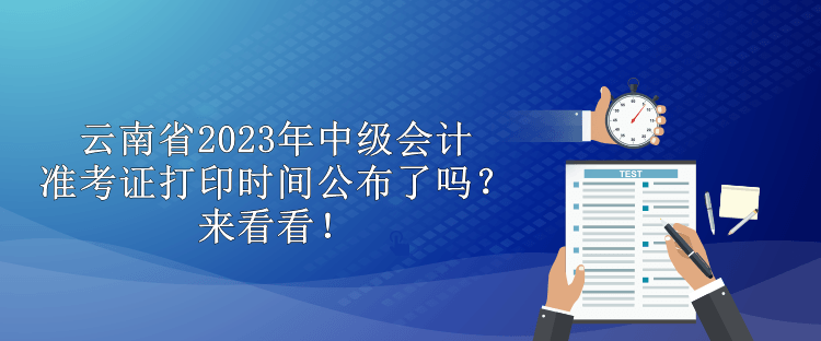 云南省2023年中级会计准考证打印时间公布了吗？来看看！