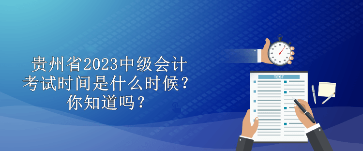 贵州省2023中级会计考试时间是什么时候？你知道吗？