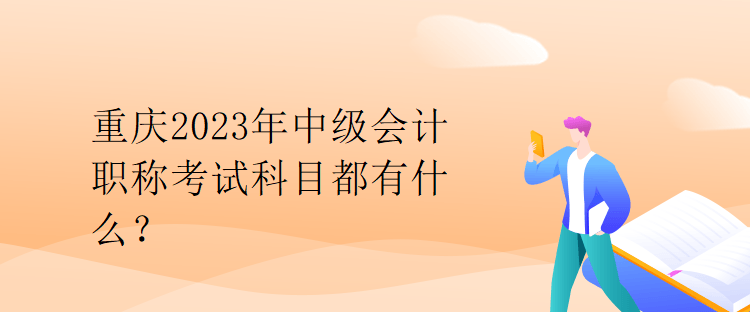 重庆2023年中级会计职称考试科目都有什么？