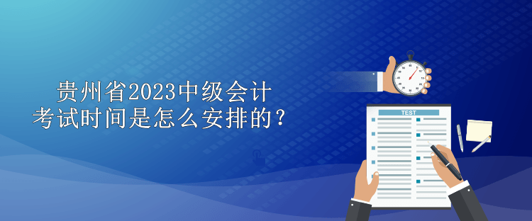 贵州省2023中级会计考试时间是怎么安排的？