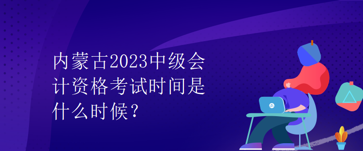内蒙古2023中级会计资格考试时间是什么时候？
