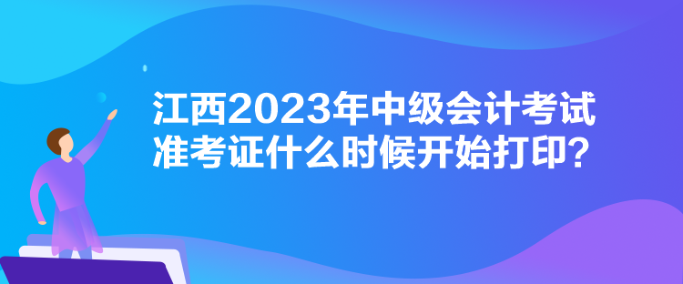 江西2023年中级会计考试准考证什么时候开始打印？