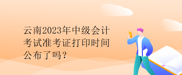 云南2023年中级会计考试准考证打印时间公布了吗？