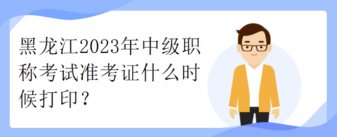 黑龙江2023年中级职称考试准考证什么时候打印？