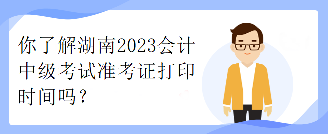 你了解湖南2023会计中级考试准考证打印时间吗？
