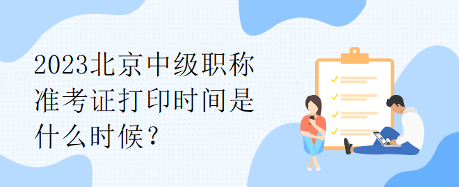 2023北京中级职称准考证打印时间是什么时候？