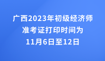 广西2023年初级经济师准考证打印时间为11月6日至12日