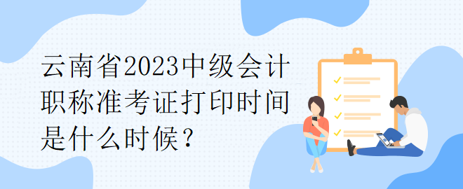 云南省2023中级会计职称准考证打印时间是什么时候？