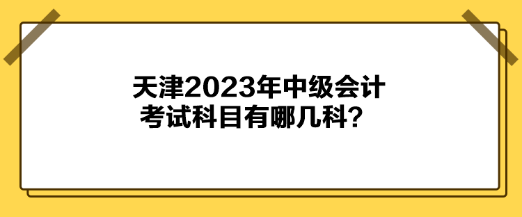 天津2023年中级会计考试科目有哪几科？