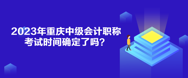 2023年重庆中级会计职称考试时间确定了吗？