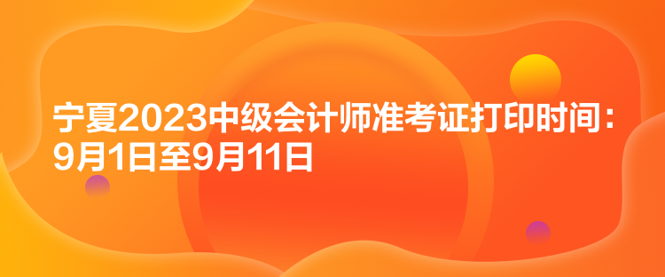 宁夏2023中级会计师准考证打印时间：9月1日至9月11日
