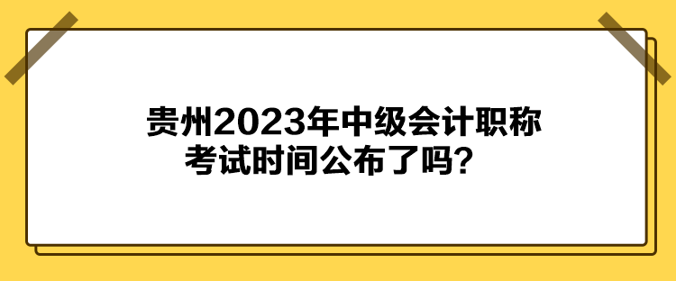 贵州2023年中级会计职称考试时间公布了吗？