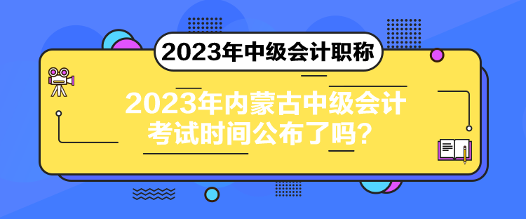 2023年内蒙古中级会计考试时间公布了吗？