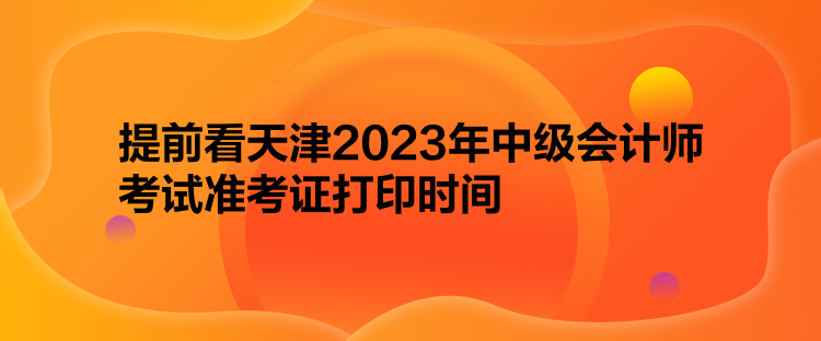 提前看天津2023年中级会计师考试准考证打印时间