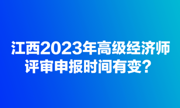 江西2023年高级经济师评审申报时间有变？