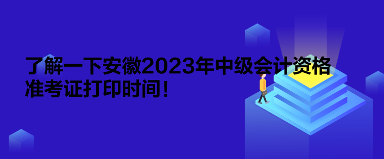 了解一下安徽2023年中级会计资格准考证打印时间！