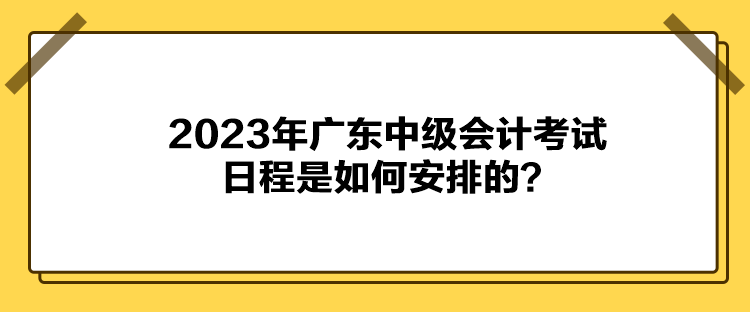 2023年广东中级会计考试日程是如何安排的？