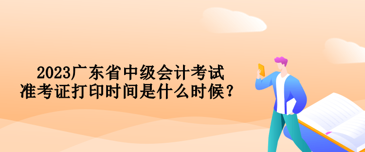 2023广东省中级会计考试准考证打印时间是什么时候？