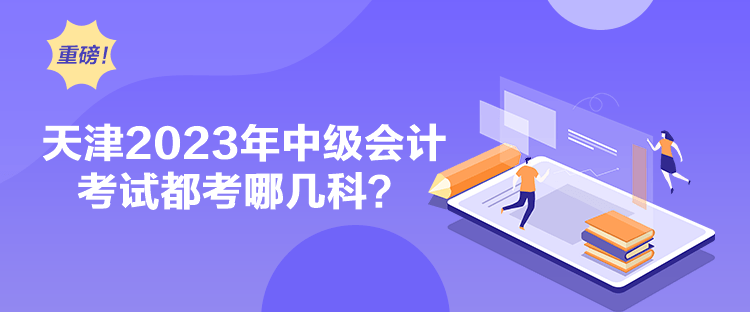 天津2023年中级会计考试都考哪几科？