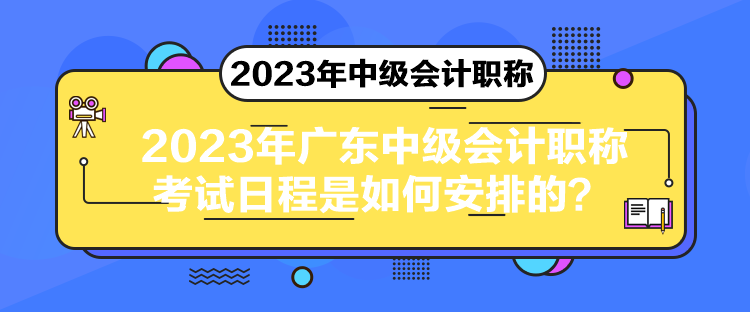 2023年广东中级会计职称考试日程是如何安排的？