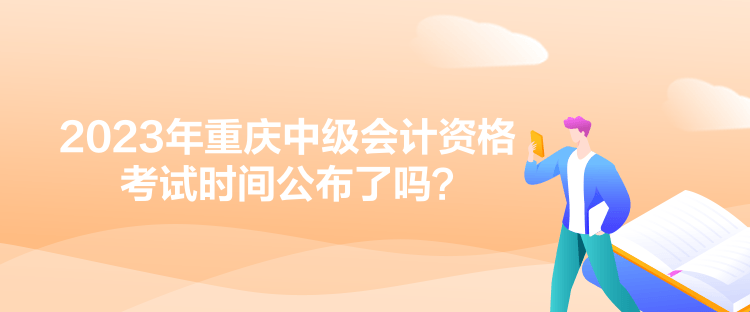 2023年重庆中级会计资格考试时间公布了吗？