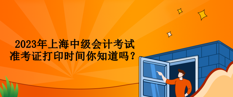 2023年上海中级会计考试准考证打印时间你知道吗？