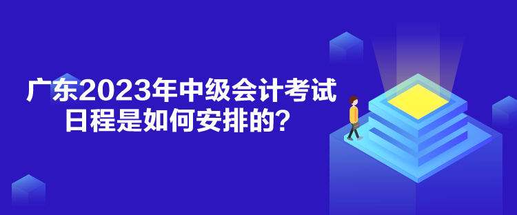 广东2023年中级会计考试日程是如何安排的？