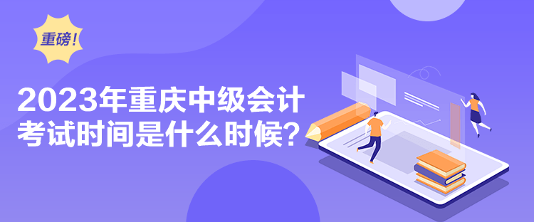 2023年重庆中级会计考试时间是什么时候？
