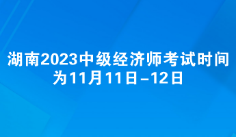 湖南2023年中级经济师考试时间为11月11日-12日
