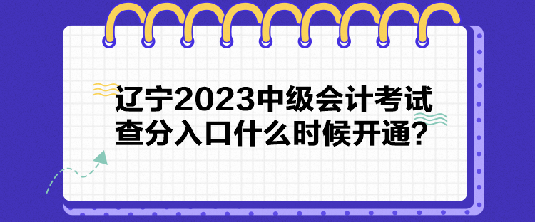 辽宁2023中级会计考试查分入口什么时候开通？