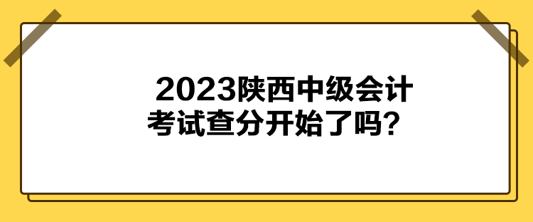 2023陕西中级会计考试查分开始了吗？