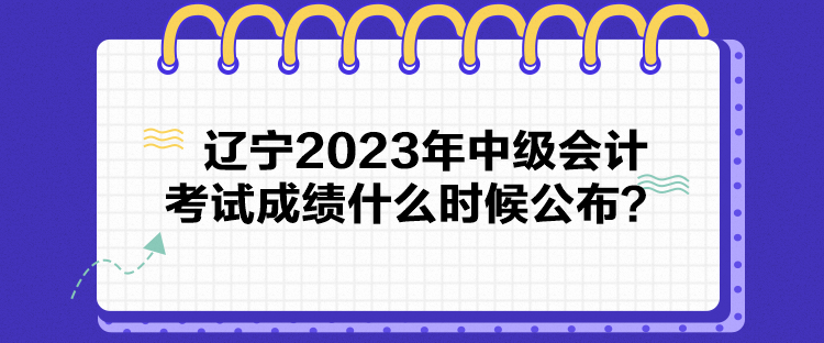 辽宁2023年中级会计考试成绩什么时候公布？