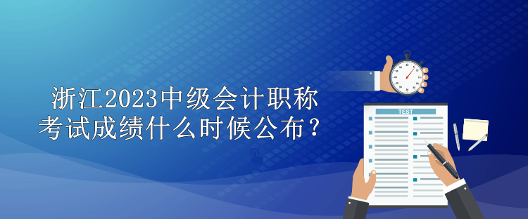 浙江2023中级会计职称考试成绩什么时候公布？