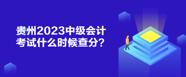 贵州2023中级会计考试什么时候查分？