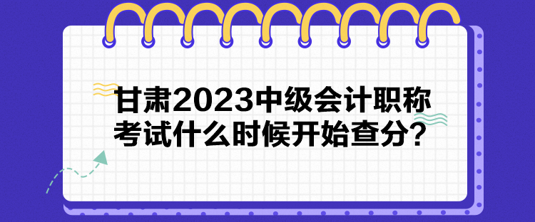 甘肃2023中级会计职称考试什么时候开始查分？