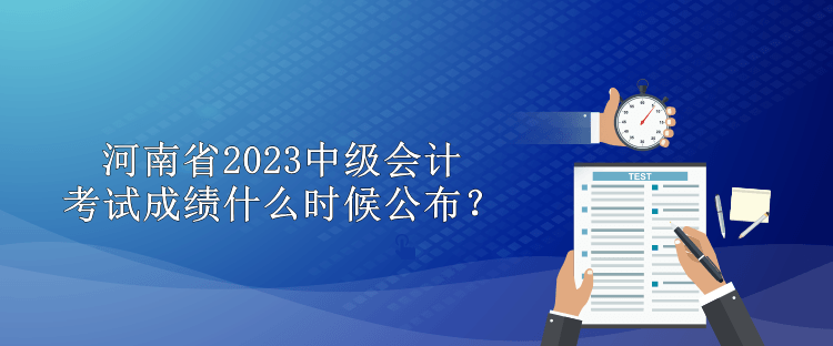 河南省2023中级会计考试成绩什么时候公布？