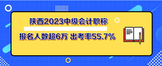 陕西2023年中级会计职称考试报名人数超6万 出考率55.7%