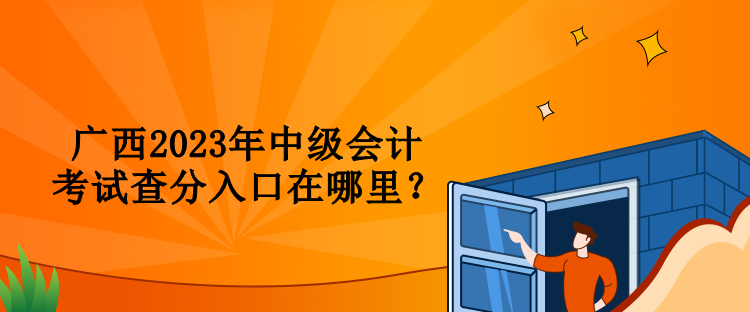 广西2023年中级会计考试查分入口在哪里？