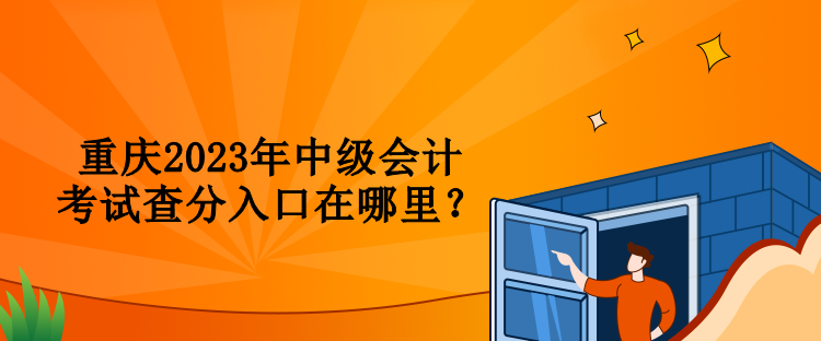 重庆2023年中级会计考试查分入口在哪里？