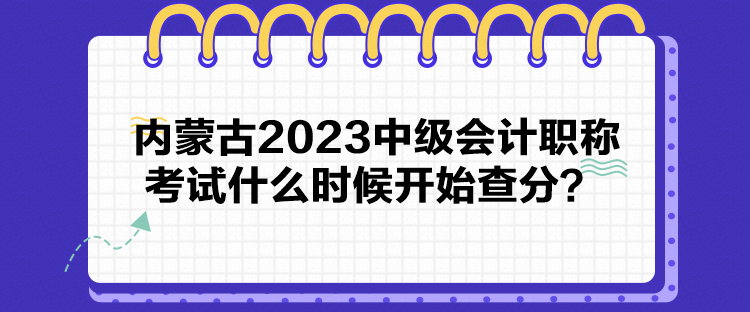 内蒙古2023中级会计职称考试什么时候开始查分？