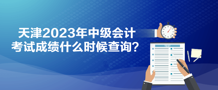天津2023年中级会计考试成绩什么时候查询？