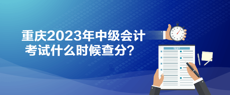 重庆2023年中级会计考试什么时候查分？