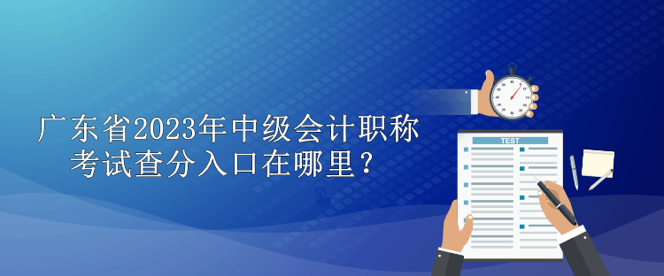 广东省2023年中级会计职称考试查分入口在哪里？