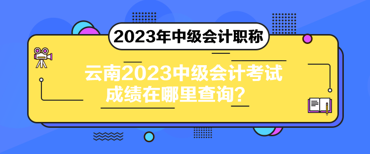 云南2023中级会计考试成绩在哪里查询？