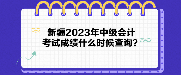 新疆2023年中级会计考试成绩什么时候查询？