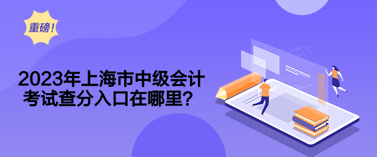 2023年上海市中级会计考试查分入口在哪里？