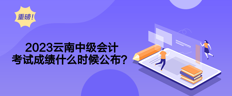 2023云南中级会计考试成绩什么时候公布？