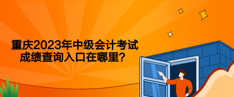 重庆2023年中级会计考试成绩查询入口在哪里？
