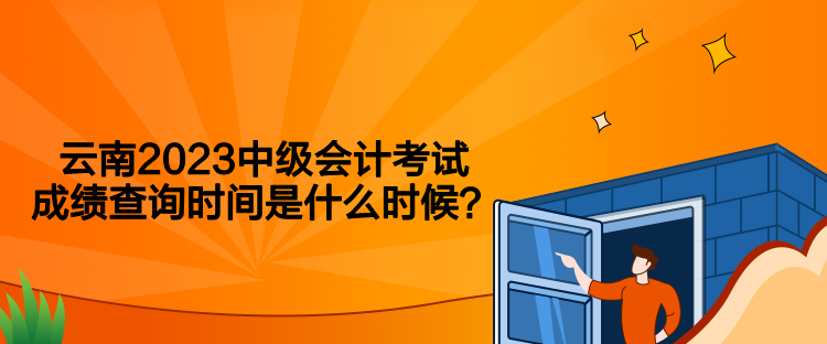 云南2023中级会计考试成绩查询时间是什么时候？