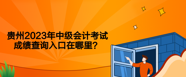 贵州2023年中级会计考试成绩查询入口在哪里？